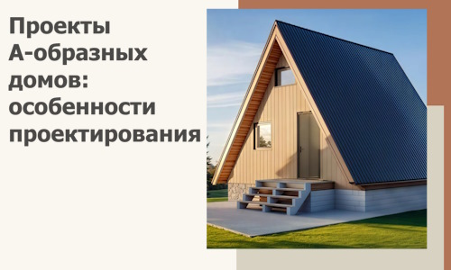 Проекты А-образных домов: особенности проектирования и строительства в Верхнем Уфалее